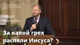 За какой грех распяли Иисуса? - Андрей Мартынов, проповедь // 02.01.2022, церковь "Благодать"