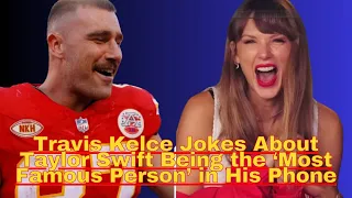 Travis Kelce Jokes About Taylor Swift Being the ‘Most Famous Person’ in His Phone