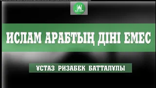 Ислам арабтың діні емес. ұстаз Ризабек Батталұлы