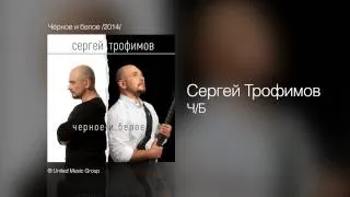 Сергей Трофимов - Ч/Б - Чёрное и белое /2014/