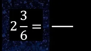 2 3/6 a fraccion impropia, convertir fracciones mixtas a impropia , 2 and 3/6 as a improper fraction