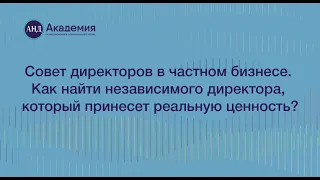 Совет директоров в частном бизнесе. Как найти независимого директора, который принесет ценность?