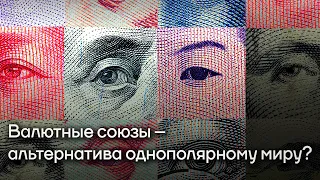 Валютные союзы – альтернатива однополярному миру?