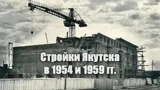 Стройки Якутска в 1954 и 1959 годах