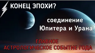 🔔СОЕДИНЕНИЕ УРАНА и ЮПИТЕРА: смена эпохи и  мировых трендов до 2038 года.