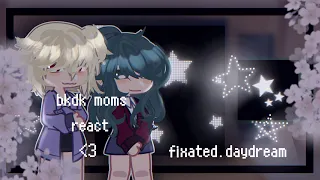 ★ bkdk moms react ★ + ★ fixated.daydream. ★ spoilers the size of a grain of salt ★