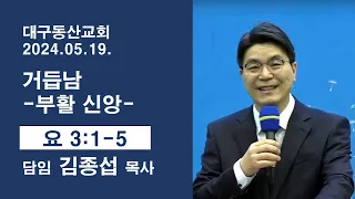 대구동산교회(고신) 주일예배 - 거듭남-부활신앙(요한복음 3:1-5) 김종섭 목사)