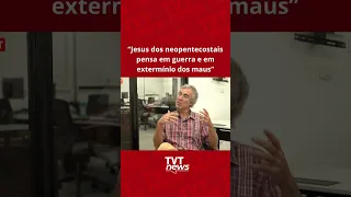 “Jesus dos neopentecostais pensa em guerra e em extermínio dos maus”