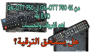 ماهو الجهاز الأفضل GN - OTT 750 EVO 4K  أم  GN - OTT 750 4K من جهة المواصفات والأداء.