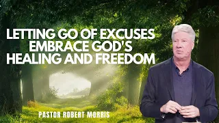 Letting Go of Excuses | Embrace God's Healing and Freedom | Pastor Robert Morris