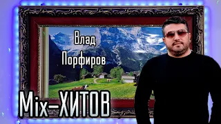 Влад Порфиров - Mix ХИТОВ! Самые любимые и новые песни!