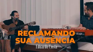 RECLAMANDO SUA AUSÊNCIA | Eduardo Costa