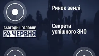 Ринок землі та секрети успішного ЗНО | Сьогодні. Головне. 24.06.2021