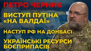 🔥 Петро ЧЕРНИК: виступ Путіна "на Валдаї", наступ РФ на Донбасі, українські ресурси боєприпасів