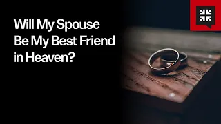 Will My Spouse Be My Best Friend in Heaven?