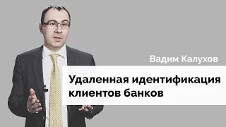 Вадим Калухов об удаленной идентификации клиентов банков