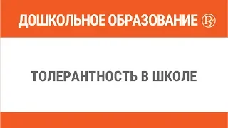 Толерантность в школе. Учим детей строить отношения с детства!