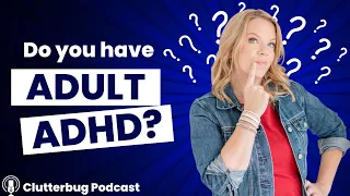 Diagnosing ADHD in Adults | Clutterbug Podcast # 174