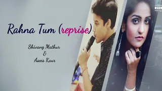 Rahna Tum (reprise) - Shivang Mathur and Asees Kaur - exclusive🎵