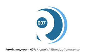 Рамбл подкаст 007 - Андрей AllStandUp Танасенко