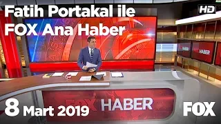 8 Mart 2019 Fatih Portakal ile FOX Ana Haber