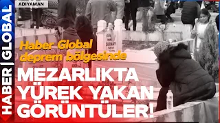 Adıyaman'da Mezarlıkta Yürek Yakan Görüntüler! Dinmeyen Acı: 6 Şubat