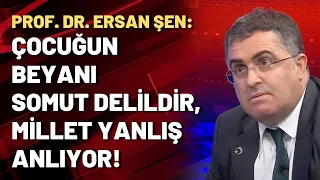 Prof. Dr. Ersan Şen: Çocuğun beyanı somut delildir, millet yanlış anlıyor!