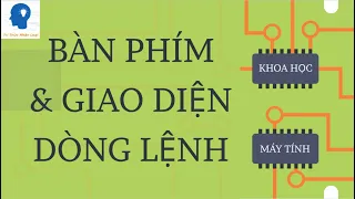 Bàn phím & Giao diện dòng lệnh - Khoa học Máy tính tập 22 | Tri thức nhân loại