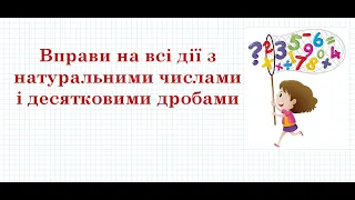 Розв'язування вправ на всі дії з натуральними числами та десятковими дробами