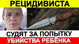 Новости сегодня, ЧП 🔵 Рецидивиста Сашку Пушкина судят за попытку убийства ребёнка