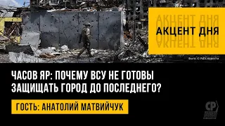 Часов Яр: почему ВСУ не готовы защищать город до последнего? Новости СВО. Анатолий Матвийчук