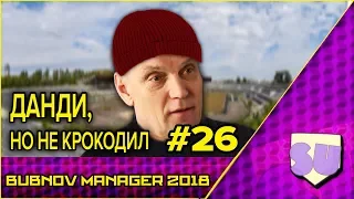 Bubnov Manager 2018 - #26 [ Данди, но не крокодил ]