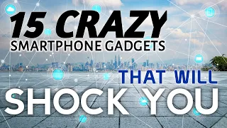 15 CRAZY SMARTPHONE GADGETS THAT'LL SHOCK YOU