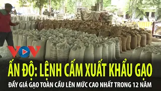 Lệnh cấm xuất khẩu gạo của Ấn Độ đẩy giá gạo toàn cầu lên mức cao nhất trong 12 năm