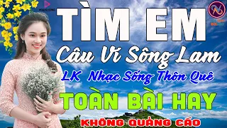 TÌM EM Câu Ví Sông Lam❤LK Nhạc Sống Thôn Quê Không Quảng Cáo❤TOÀN BÀI HAY NHẤT Ngọt LịmTimSởnHếtDaGà