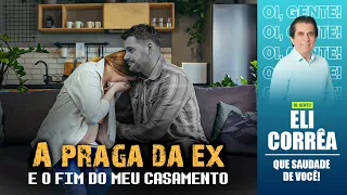 A praga da ex e o fim do meu casamento | Eli Corrêa Oficial |