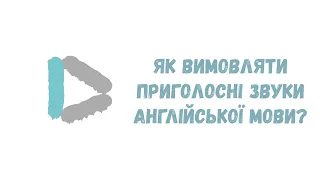 Як вимовляти приголосні звуки англійської мови?