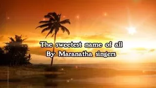 The sweetest name of all By Maranatha singers