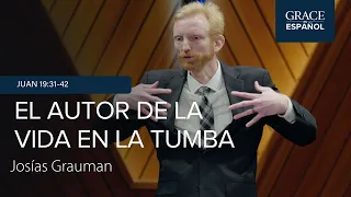 El autor de la vida en la tumba | Juan 19:31-42 | Josías Grauman