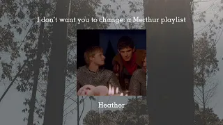 I don't want you to change: a Merthur playlist
