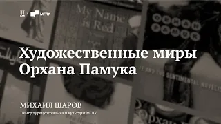 Лекция «Художественные миры Орхана Памука» / Михаил Шаров