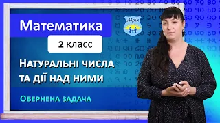 Натуральні числа та дії над ними. Обернена задача. Математика, 2 клас