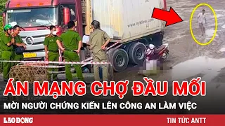 Cô gái bị sát hại ở chợ đầu mối Thủ Đức: Mời 1 số người chứng kiến vụ án mạng lên làm việc | BLĐ