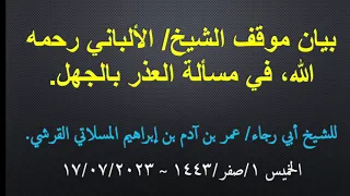 بيان موقف الشيخ/ الألباني رحمه الله في مسألة العذر بالجهل. 21 août 2023