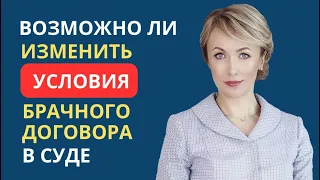 ВОЗМОЖНО ЛИ ИЗМЕНИТЬ УСЛОВИЯ БРАЧНОГО ДОГОВОРА В СУДЕ