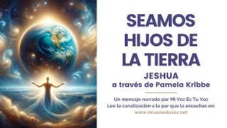 SEAMOS HIJOS DE LA TIERRA | Jeshua a través de Pamela Kribbe