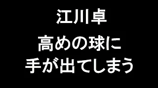 江川卓 高めの球に手が出てしまう