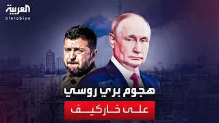 مراسل العربية: روسيا تهاجم خاركيف لإنشاء منطقة عازلة