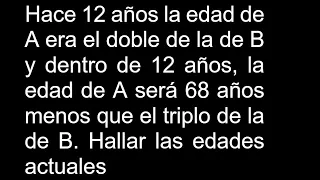 Hace 12 años la edad de A era el doble de la de B y dentro de 12 años la edad de A será 68 años meno