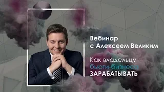 Вебинар Алексея Великого "Как владельцу бьюти-бизнеса ЗАРАБАТЫВАТЬ в 2019 году"